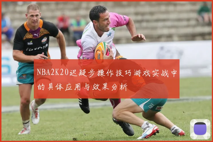 NBA2K20迟疑步操作技巧游戏实战中的具体应用与效果分析