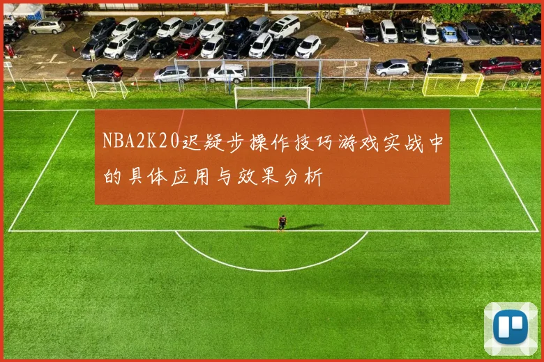 NBA2K20迟疑步操作技巧游戏实战中的具体应用与效果分析