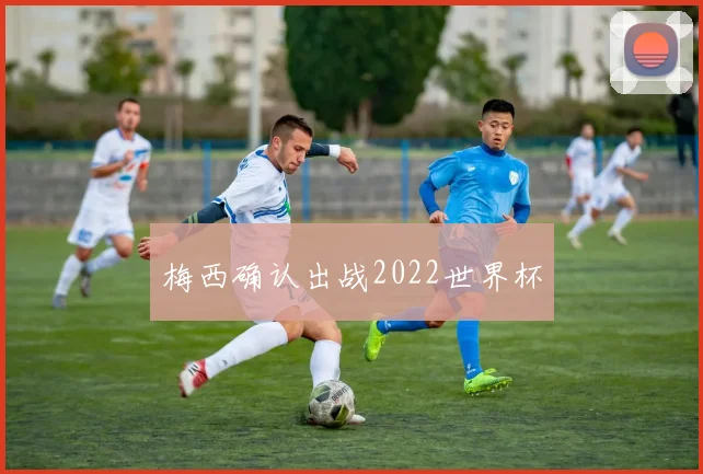 梅西确认出战2022世界杯