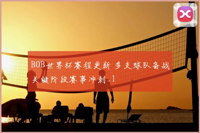 BOB世界杯赛程更新 多支球队备战关键阶段赛事冲刺_1
