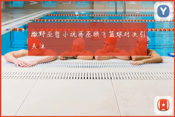 撒野巫哲小说蒋丞顾飞篮球对决引关注