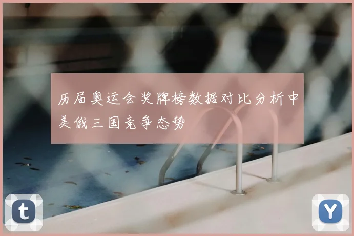 历届奥运会奖牌榜数据对比分析中美俄三国竞争态势