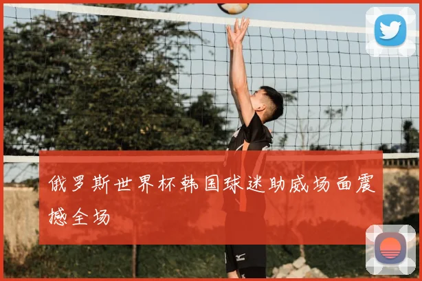 俄罗斯世界杯韩国球迷助威场面震撼全场