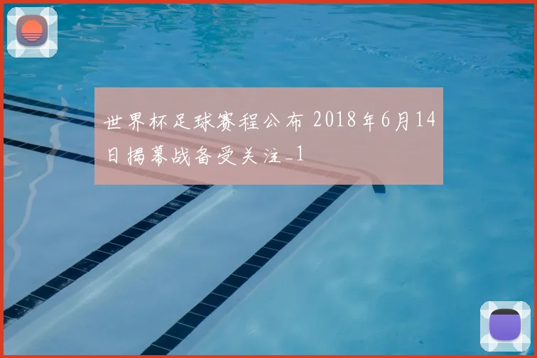 世界杯足球赛程公布 2018年6月14日揭幕战备受关注_1