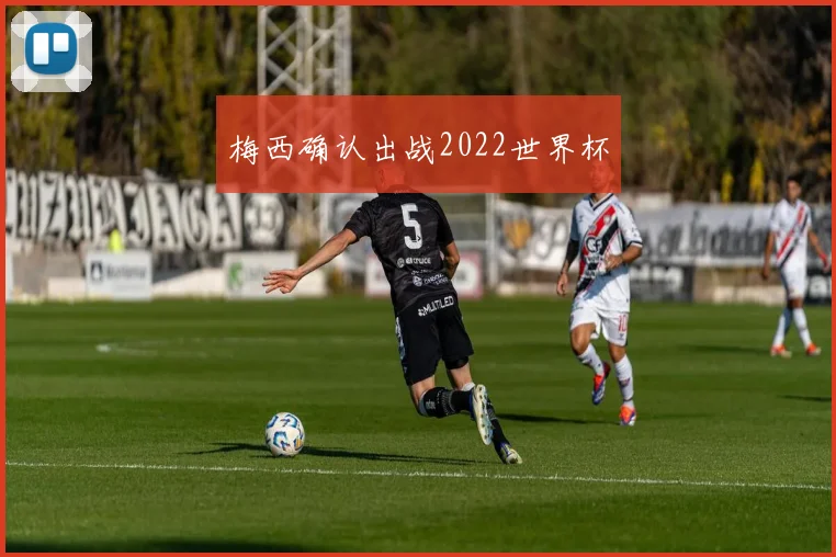 梅西确认出战2022世界杯