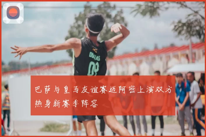 巴萨与皇马友谊赛迈阿密上演双方热身新赛季阵容