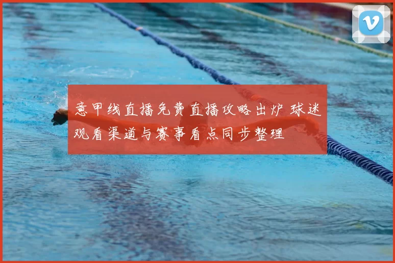 意甲线直播免费直播攻略出炉 球迷观看渠道与赛事看点同步整理