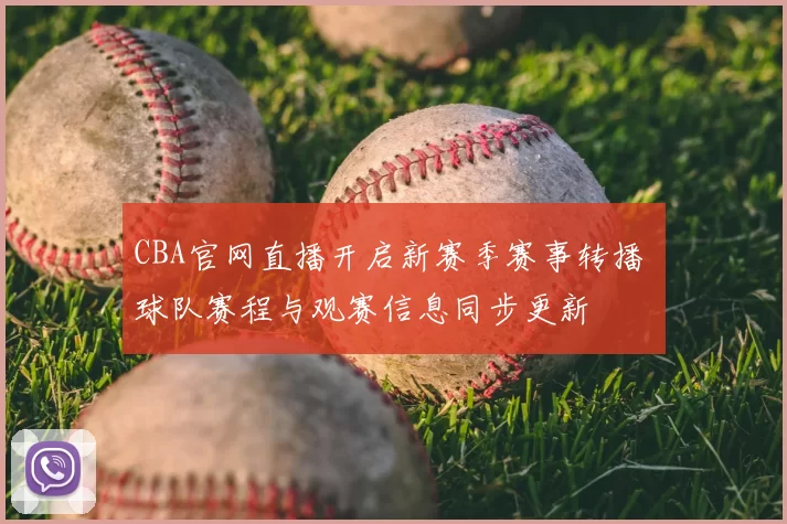 CBA官网直播开启新赛季赛事转播 球队赛程与观赛信息同步更新