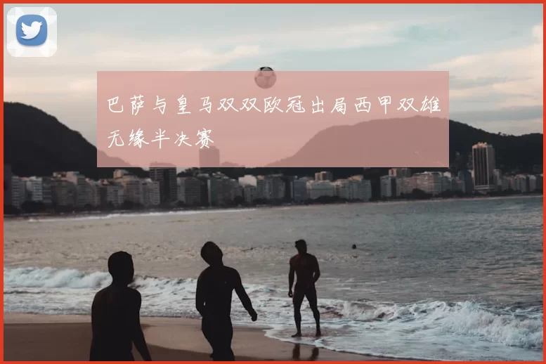 巴萨与皇马双双欧冠出局西甲双雄无缘半决赛