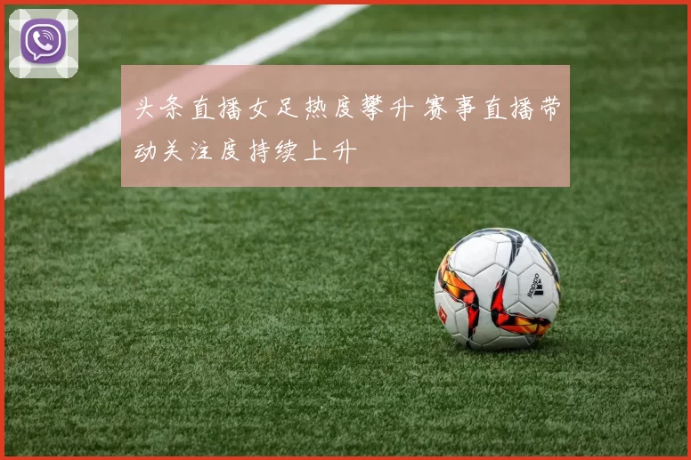 头条直播女足热度攀升 赛事直播带动关注度持续上升