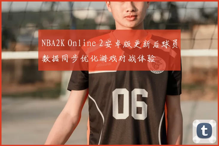 NBA2K Online 2安卓版更新后球员数据同步优化游戏对战体验