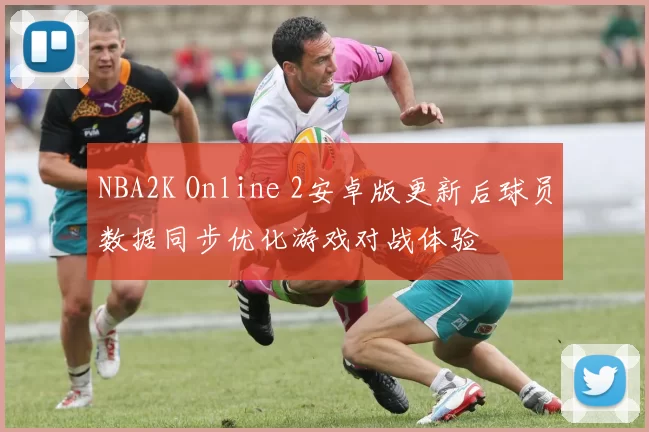 NBA2K Online 2安卓版更新后球员数据同步优化游戏对战体验