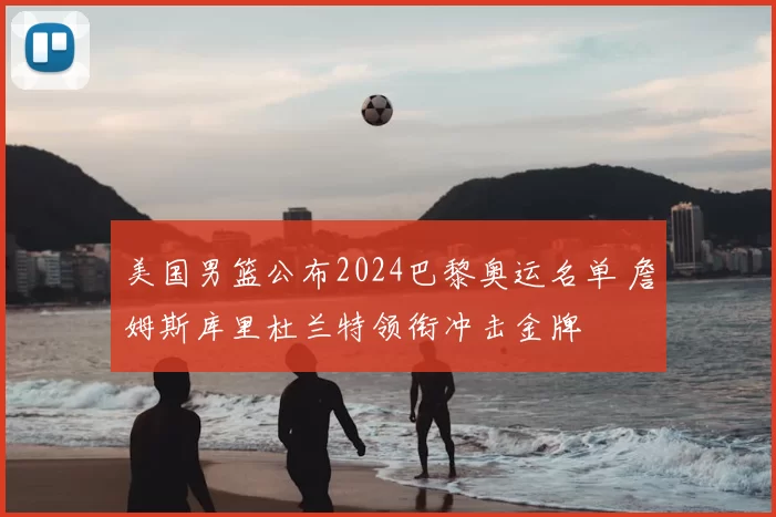 美国男篮公布2024巴黎奥运名单 詹姆斯库里杜兰特领衔冲击金牌