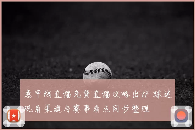 意甲线直播免费直播攻略出炉 球迷观看渠道与赛事看点同步整理
