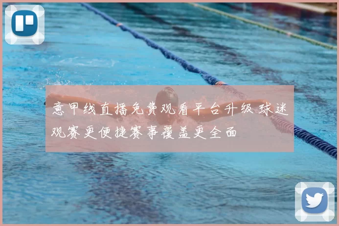 意甲线直播免费观看平台升级 球迷观赛更便捷赛事覆盖更全面