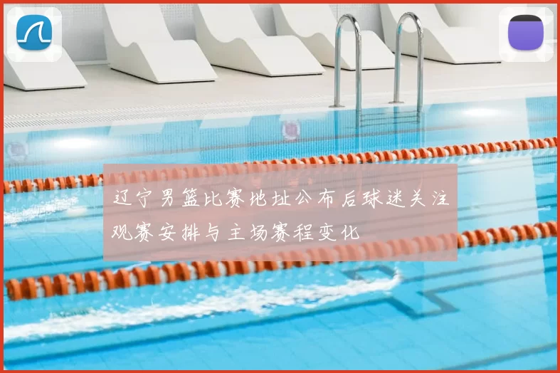 辽宁男篮比赛地址公布后球迷关注观赛安排与主场赛程变化