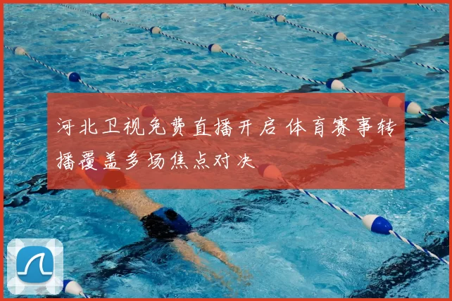 河北卫视免费直播开启 体育赛事转播覆盖多场焦点对决