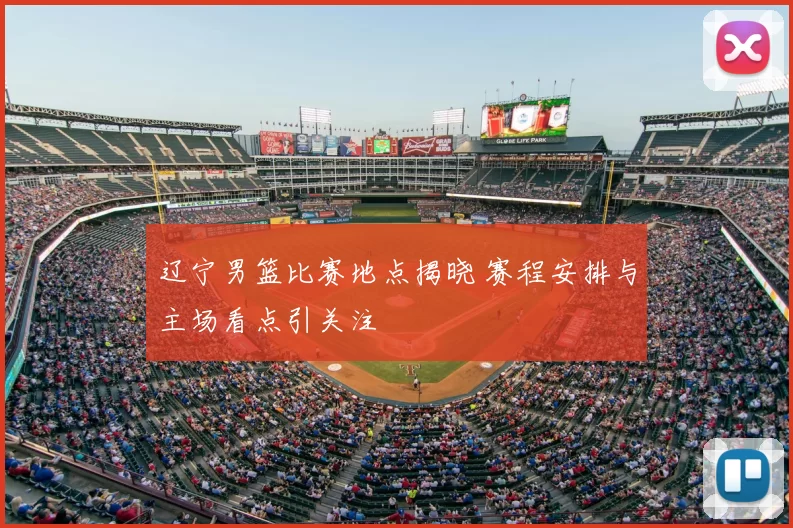 辽宁男篮比赛地点揭晓 赛程安排与主场看点引关注