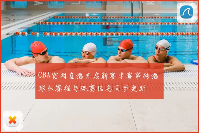 CBA官网直播开启新赛季赛事转播 球队赛程与观赛信息同步更新