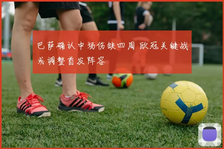 巴萨确认中场伤缺四周 欧冠关键战或调整首发阵容