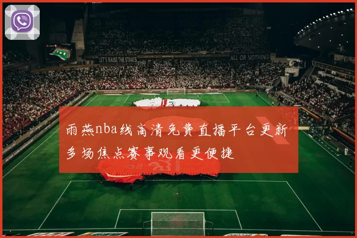 雨燕nba线高清免费直播平台更新 多场焦点赛事观看更便捷